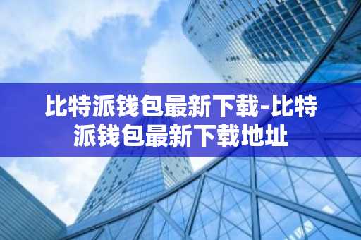 比特派钱包最新下载-比特派钱包最新下载地址