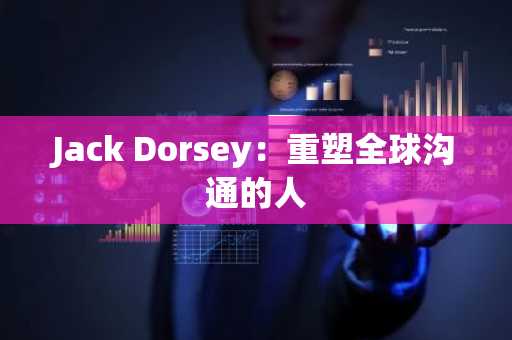 Jack Dorsey：重塑全球沟通的人