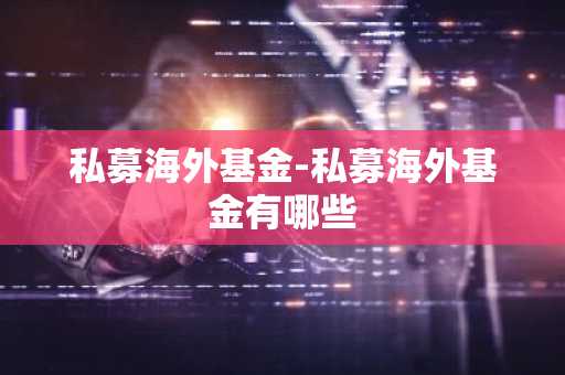 私募海外基金-私募海外基金有哪些