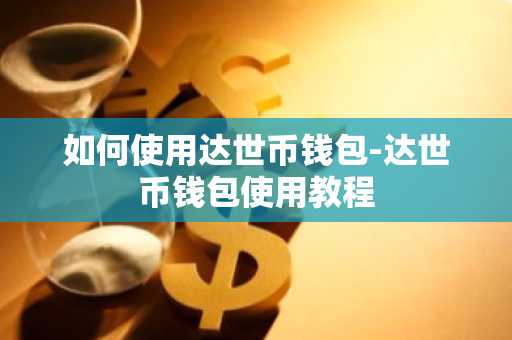 如何使用达世币钱包-达世币钱包使用教程