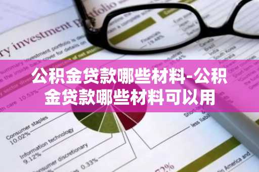 公积金贷款哪些材料-公积金贷款哪些材料可以用