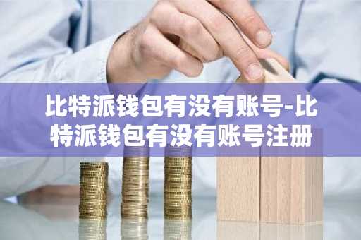 比特派钱包有没有账号-比特派钱包有没有账号注册
