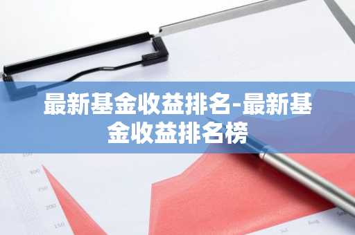 最新基金收益排名-最新基金收益排名榜