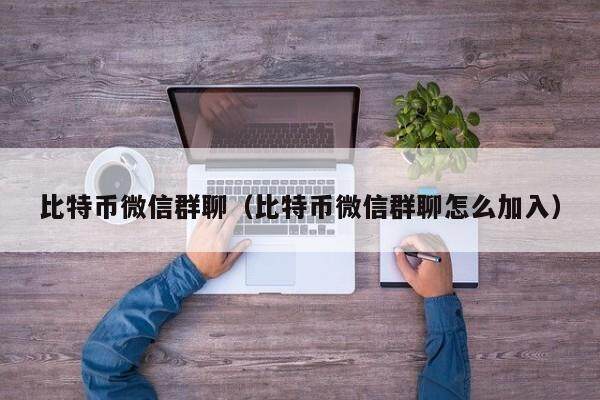 比特币微信群聊（比特币微信群聊怎么加入）