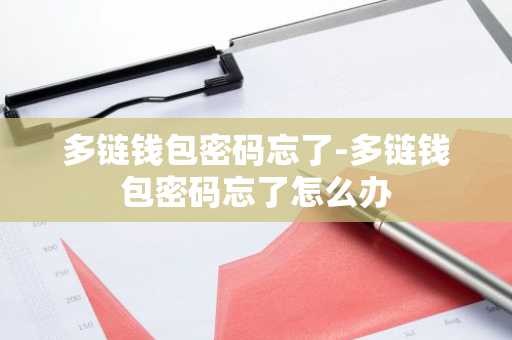 多链钱包密码忘了-多链钱包密码忘了怎么办