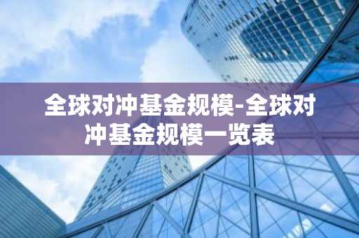 全球对冲基金规模-全球对冲基金规模一览表
