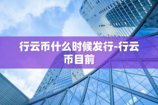 行云币什么时候发行-行云币目前