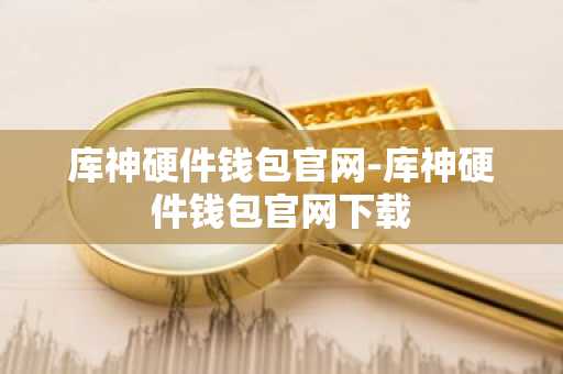 库神硬件钱包官网-库神硬件钱包官网下载