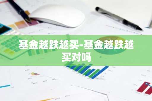 基金越跌越买-基金越跌越买对吗