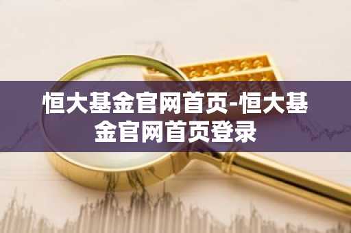 恒大基金官网首页-恒大基金官网首页登录