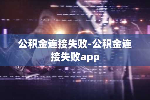 公积金连接失败-公积金连接失败app