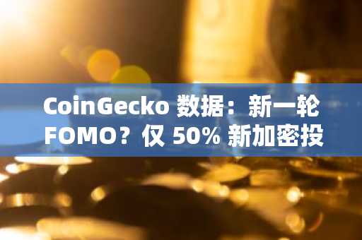 CoinGecko 数据：新一轮 FOMO？仅 50% 新加密投资者会选择比特币