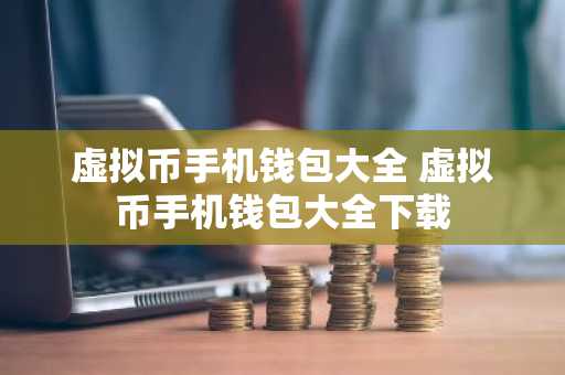 虚拟币手机钱包大全 虚拟币手机钱包大全下载
