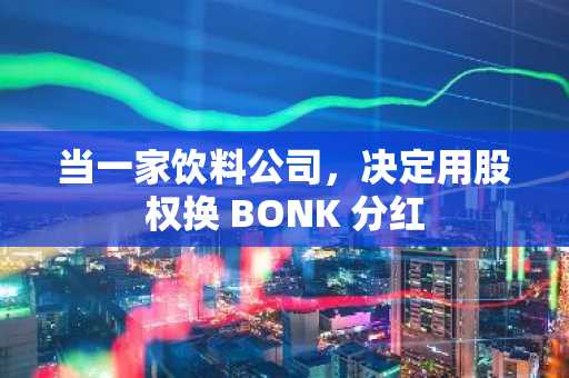 当一家饮料公司，决定用股权换 BONK 分红