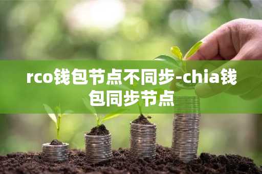 rco钱包节点不同步-chia钱包同步节点