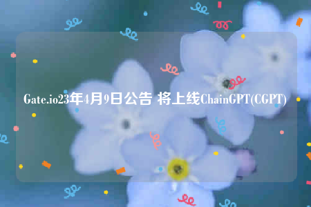 Gate.io23年4月9日公告 将上线ChainGPT _ CGPT