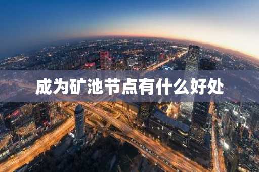 成为矿池节点有什么好处