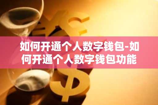 如何开通个人数字钱包-如何开通个人数字钱包功能