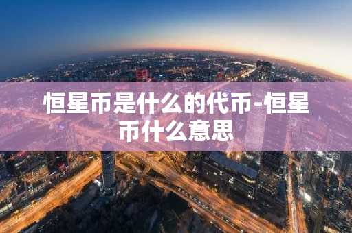 恒星币是什么的代币-恒星币什么意思