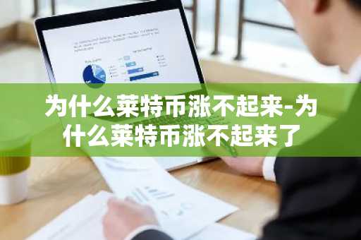为什么莱特币涨不起来-为什么莱特币涨不起来了