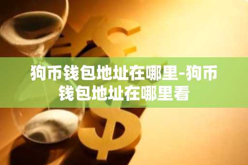 狗币钱包地址在哪里-狗币钱包地址在哪里看