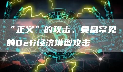 “正义”的攻击，复盘常见的Dfi经济模型攻击