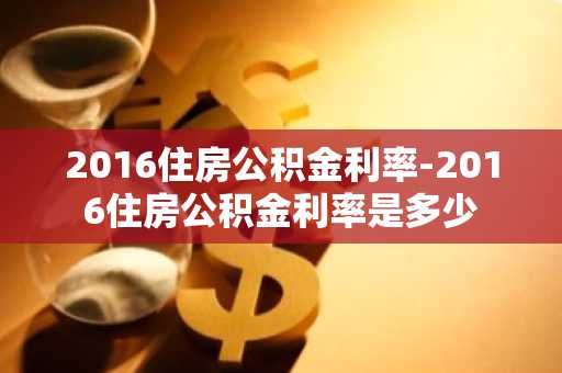 2016住房公积金利率-2016住房公积金利率是多少