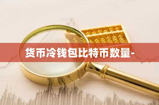 货币冷钱包比特币数量-