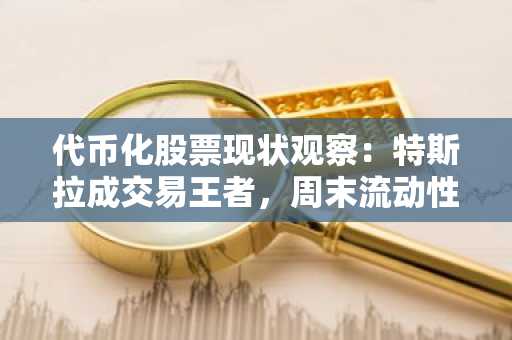 代币化股票现状观察：特斯拉成交易王者，周末流动性断崖式下跌
