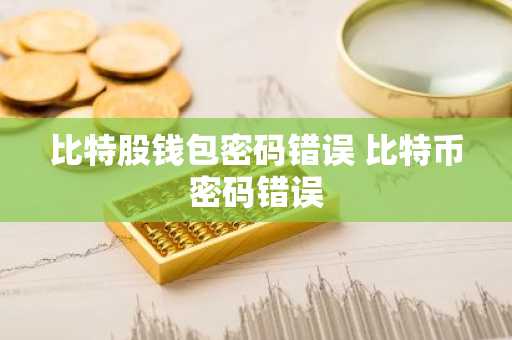 比特股钱包密码错误 比特币密码错误