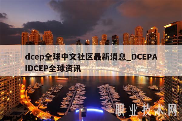 dcp全球中文社区最新消息_DCPAIDCP全球资讯