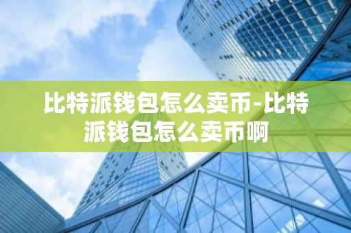 比特派钱包怎么卖币-比特派钱包怎么卖币啊