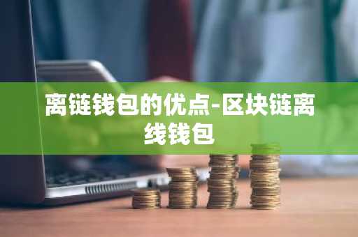 离链钱包的优点-区块链离线钱包