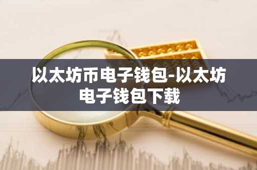 以太坊币电子钱包-以太坊电子钱包下载