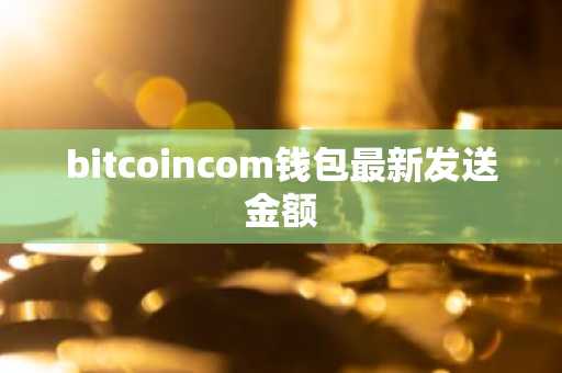 bitcoincom钱包最新发送金额