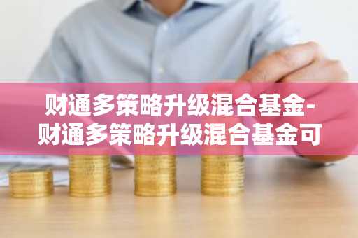 财通多策略升级混合基金-财通多策略升级混合基金可靠吗