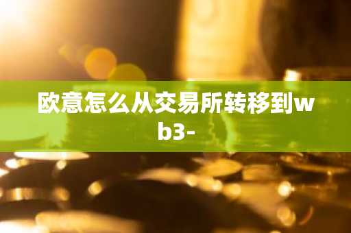 欧意怎么从交易所转移到wb3-