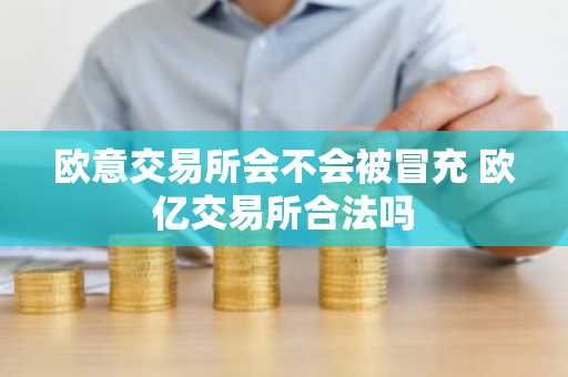 欧意交易所会不会被冒充 欧亿交易所合法吗