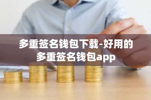 多重签名钱包下载-好用的多重签名钱包app