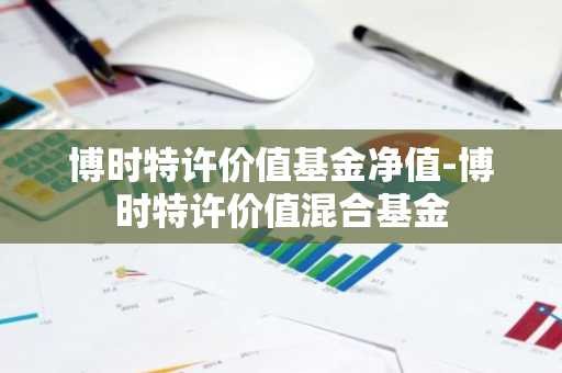 博时特许价值基金净值-博时特许价值混合基金