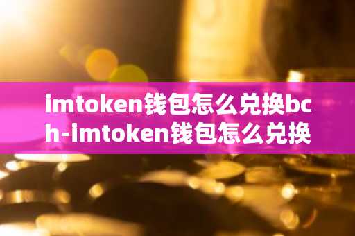 imtoken钱包怎么兑换bch-imtoken钱包怎么兑换trx