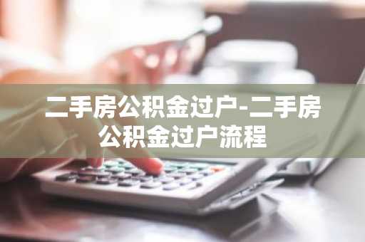 二手房公积金过户-二手房公积金过户流程