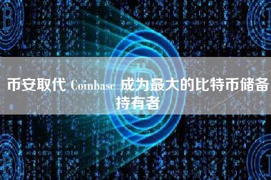 币安取代 Coinbas 成为最大的比特币储备持有者