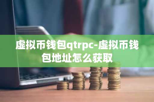 虚拟币钱包qtrpc-虚拟币钱包地址怎么获取