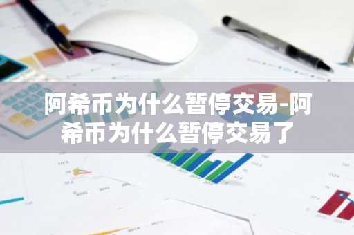 阿希币为什么暂停交易-阿希币为什么暂停交易了