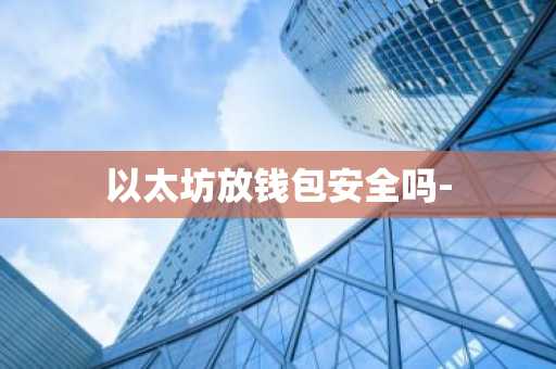 以太坊放钱包安全吗-