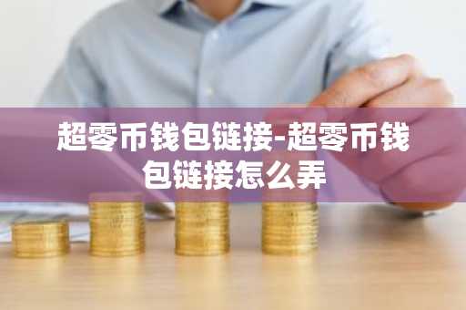 超零币钱包链接-超零币钱包链接怎么弄