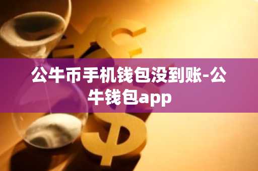 公牛币手机钱包没到账-公牛钱包app