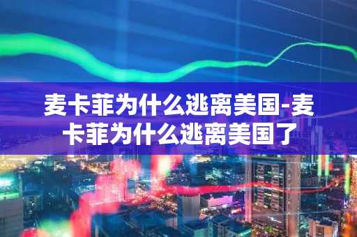 麦卡菲为什么逃离美国-麦卡菲为什么逃离美国了