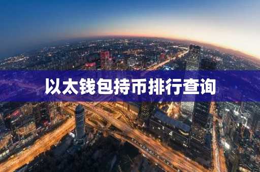 以太钱包持币排行查询